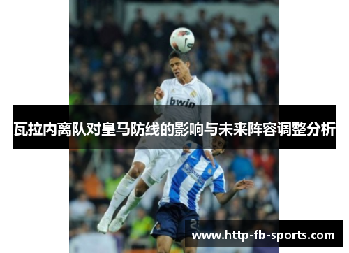 瓦拉内离队对皇马防线的影响与未来阵容调整分析