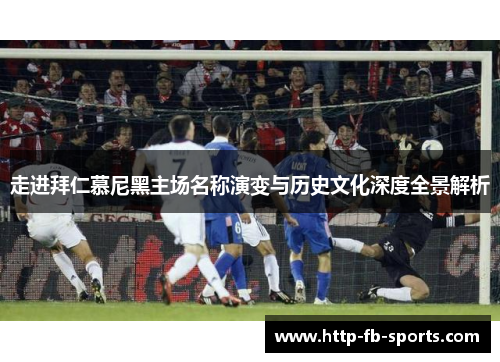 走进拜仁慕尼黑主场名称演变与历史文化深度全景解析