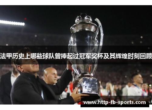 法甲历史上哪些球队曾捧起过冠军奖杯及其辉煌时刻回顾