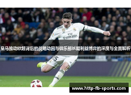 皇马推动欧超背后的战略动因与俱乐部长期利益博弈的深度与全面解析