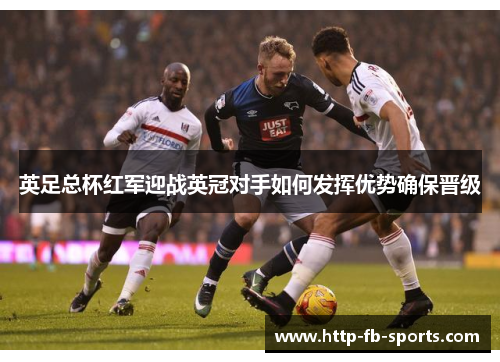 英足总杯红军迎战英冠对手如何发挥优势确保晋级