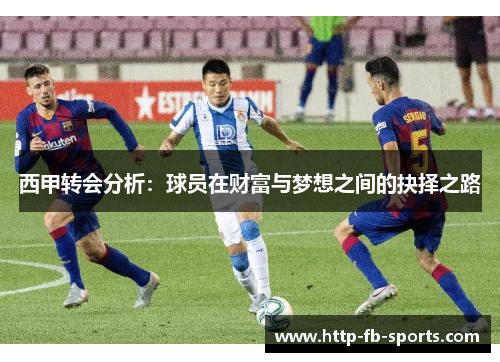 西甲转会分析:球员在财富与梦想之间的抉择之路 西甲转会分析:球员在财富与梦想之间的抉择之路