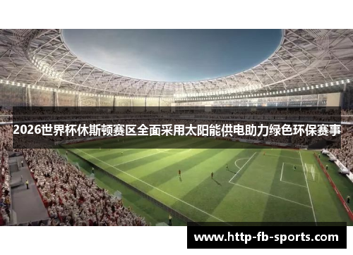 2026世界杯休斯顿赛区全面采用太阳能供电助力绿色环保赛事