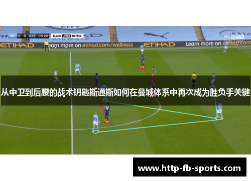 从中卫到后腰的战术钥匙斯通斯如何在曼城体系中再次成为胜负手关键 从中卫到后腰的战术钥匙斯通斯如何在曼城体系中再次成为胜负手关键
