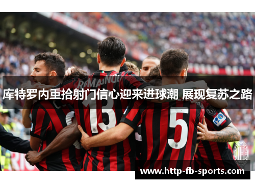 库特罗内重拾射门信心迎来进球潮 展现复苏之路
