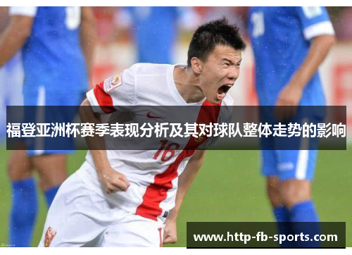 福登亚洲杯赛季表现分析及其对球队整体走势的影响