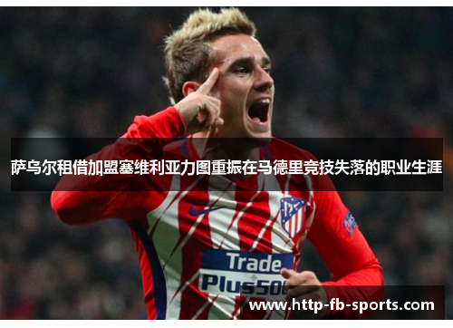 萨乌尔租借加盟塞维利亚力图重振在马德里竞技失落的职业生涯 萨乌尔租借加盟塞维利亚力图重振在马德里竞技失落的职业生涯