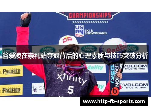 谷爱凌在崇礼站夺冠背后的心理素质与技巧突破分析